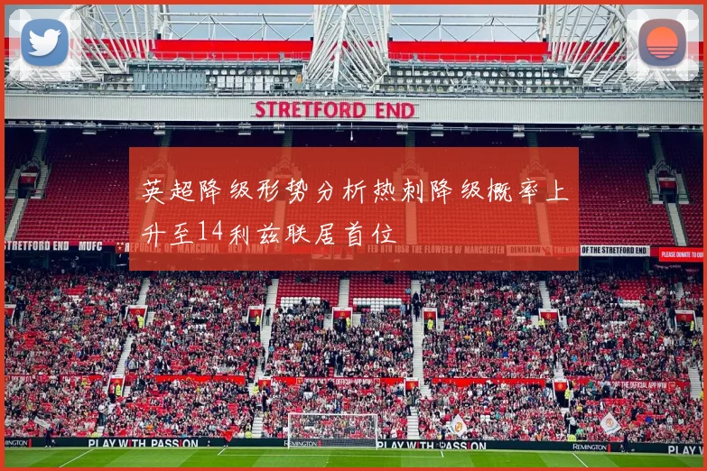 英超降级形势分析热刺降级概率上升至14利兹联居首位
